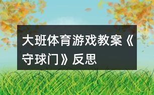 大班體育游戲教案《守球門》反思