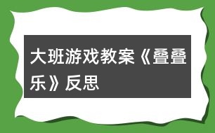 大班游戲教案《疊疊樂(lè)》反思