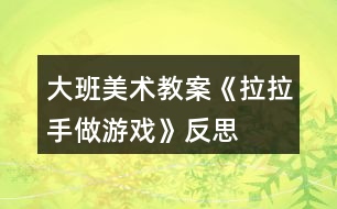 大班美術教案《拉拉手做游戲》反思