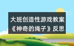 大班創(chuàng)造性游戲教案《神奇的繩子》反思