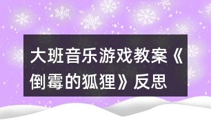 大班音樂游戲教案《倒霉的狐貍》反思