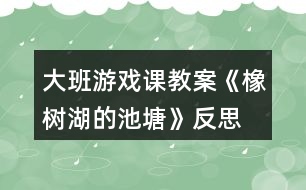 大班游戲課教案《橡樹(shù)湖的池塘》反思