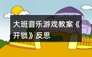 大班音樂游戲教案《開鎖》反思