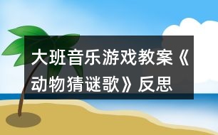 大班音樂游戲教案《動物猜謎歌》反思