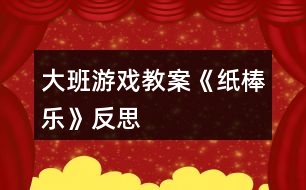 大班游戲教案《紙棒樂(lè)》反思