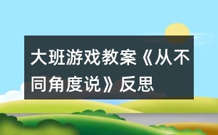 大班游戲教案《從不同角度說(shuō)》反思