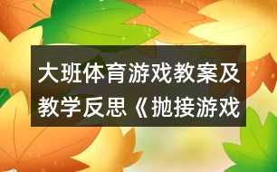 大班體育游戲教案及教學(xué)反思《拋接游戲》