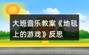 大班音樂教案《地毯上的游戲》反思