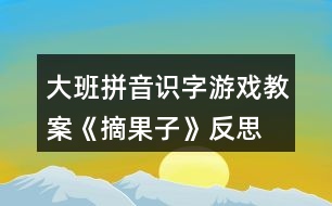 大班拼音識(shí)字游戲教案《摘果子》反思