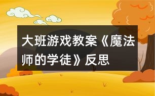 大班游戲教案《魔法師的學(xué)徒》反思