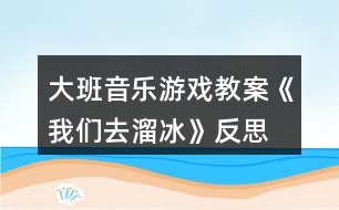 大班音樂游戲教案《我們去溜冰》反思