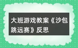 大班游戲教案《沙包跳遠賽》反思