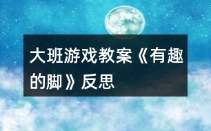 大班游戲教案《有趣的腳》反思