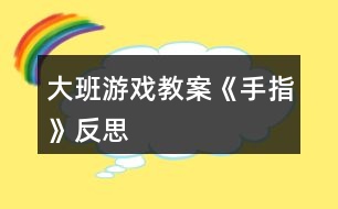 大班游戲教案《手指》反思