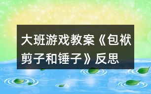 大班游戲教案《包袱、剪子和錘子》反思