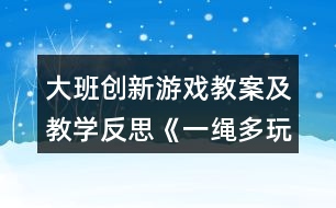 大班創(chuàng)新游戲教案及教學(xué)反思《一繩多玩法》