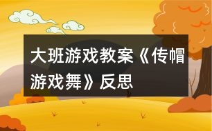 大班游戲教案《傳帽游戲舞》反思