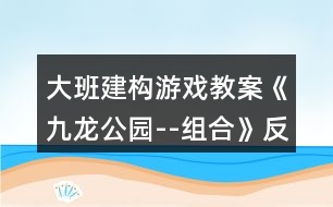 大班建構游戲教案《九龍公園--組合》反思