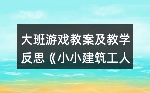 大班游戲教案及教學(xué)反思《小小建筑工人》