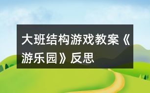 大班結構游戲教案《游樂園》反思