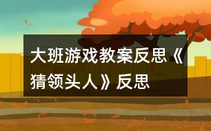 大班游戲教案反思《猜領(lǐng)頭人》反思