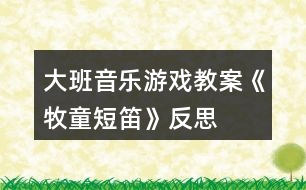 大班音樂游戲教案《牧童短笛》反思