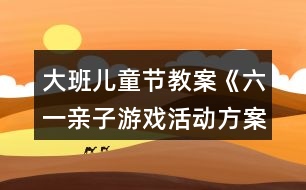 大班兒童節(jié)教案《六一親子游戲活動(dòng)方案》反思