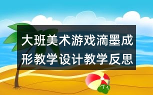 大班美術游戲滴墨成形教學設計教學反思