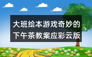 大班繪本游戲奇妙的下午茶教案應彩云版