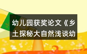 幼兒園獲獎?wù)撐摹多l(xiāng)土探秘大自然淺談幼兒園實施泥塑游戲鄉(xiāng)土主題課程的開展》