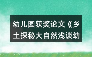 幼兒園獲獎(jiǎng)?wù)撐摹多l(xiāng)土探秘大自然淺談?dòng)變簣@實(shí)施泥塑游戲鄉(xiāng)土主題課程的開展》