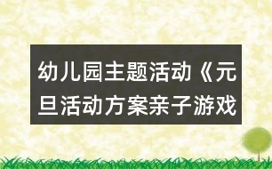 幼兒園主題活動《元旦活動方案親子游戲》節(jié)日教案超多游戲詳細玩法