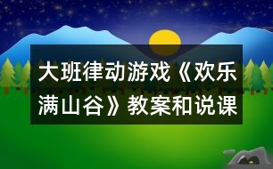 大班律動(dòng)游戲《歡樂(lè)滿山谷》教案和說(shuō)課稿