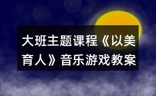 大班主題課程《以美育人》音樂游戲教案熊和石頭人反思