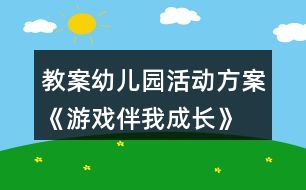 教案幼兒園活動(dòng)方案《游戲伴我成長》