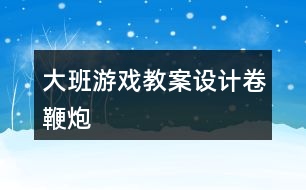 大班游戲教案設計卷鞭炮