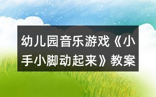 幼兒園音樂(lè)游戲《小手小腳動(dòng)起來(lái)》教案設(shè)計(jì)與教學(xué)反思