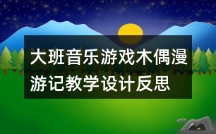 大班音樂游戲木偶漫游記教學(xué)設(shè)計(jì)反思