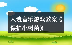 大班音樂(lè)游戲教案《保護(hù)小樹(shù)苗》