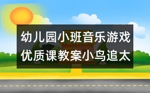 幼兒園小班音樂(lè)游戲優(yōu)質(zhì)課教案：小鳥(niǎo)追太陽(yáng)（原創(chuàng)）