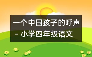 一個(gè)中國(guó)孩子的呼聲 - 小學(xué)四年級(jí)語(yǔ)文教案