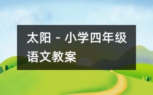 太陽 - 小學(xué)四年級(jí)語文教案