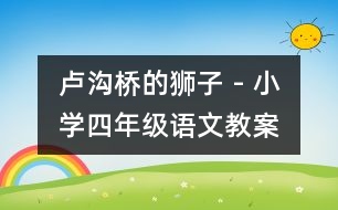 盧溝橋的獅子 - 小學(xué)四年級(jí)語(yǔ)文教案