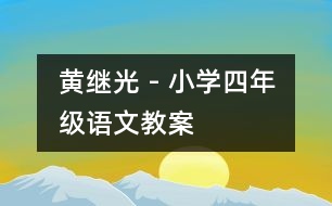 黃繼光 - 小學(xué)四年級(jí)語(yǔ)文教案