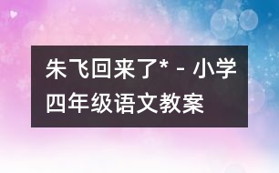 朱飛回來了* - 小學(xué)四年級(jí)語文教案