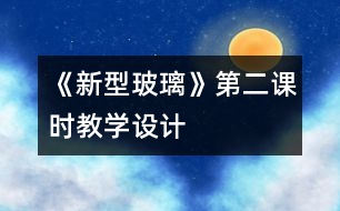 《新型玻璃》第二課時(shí)教學(xué)設(shè)計(jì)