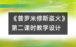 《普羅米修斯盜火》第二課時(shí)教學(xué)設(shè)計(jì)