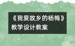 《我愛故鄉(xiāng)的楊梅》教學設計,教案