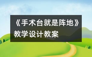 《手術(shù)臺就是陣地》教學(xué)設(shè)計,教案