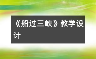 《船過(guò)三峽》教學(xué)設(shè)計(jì)